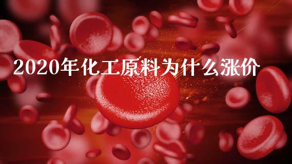 2020年化工原料为什么涨价_https://www.gongyisiwang.com_原油期货_第1张