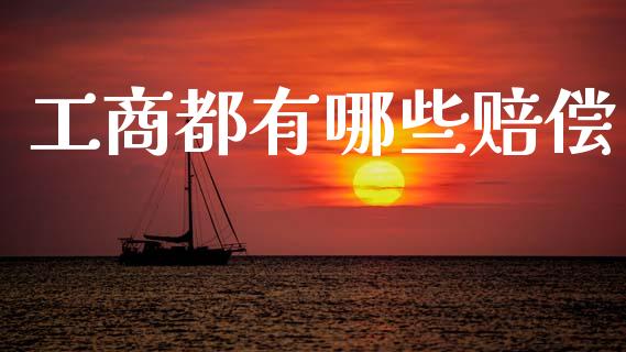 工商都有哪些赔偿_https://www.gongyisiwang.com_股指期货交易手续费_第1张