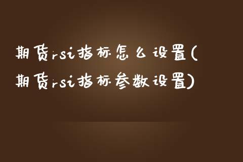 期货rsi指标怎么设置(期货rsi指标参数设置)_https://www.gongyisiwang.com_股指期货交易手续费_第1张