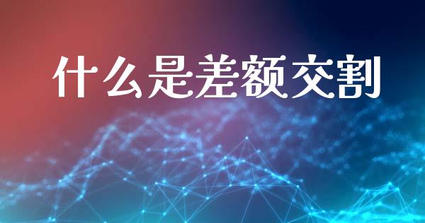 什么是差额交割_https://www.gongyisiwang.com_股指期货_第1张