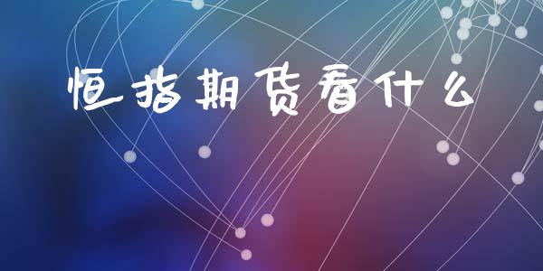 恒指期货看什么_https://www.gongyisiwang.com_期货公司手续费排名_第1张