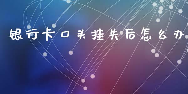 银行卡口头挂失后怎么办_https://www.gongyisiwang.com_道指_第1张