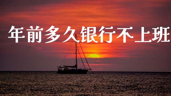 年前多久银行不上班_https://www.gongyisiwang.com_股指期货_第1张