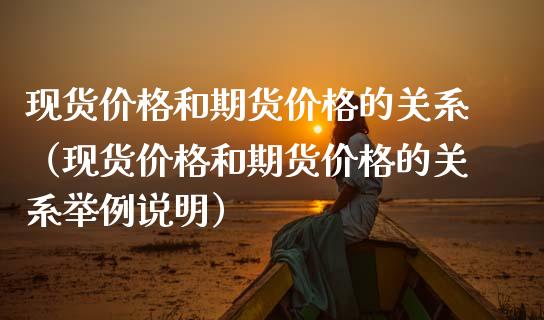 现货价格和期货价格的关系（现货价格和期货价格的关系举例说明）_https://www.gongyisiwang.com_期货公司手续费排名_第1张