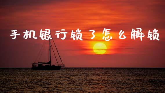 手机银行锁了怎么解锁_https://www.gongyisiwang.com_期货公司手续费排名_第1张