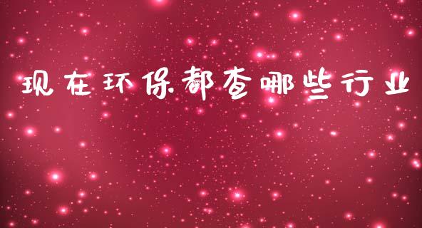 现在环保都查哪些行业_https://www.gongyisiwang.com_股指期货_第1张