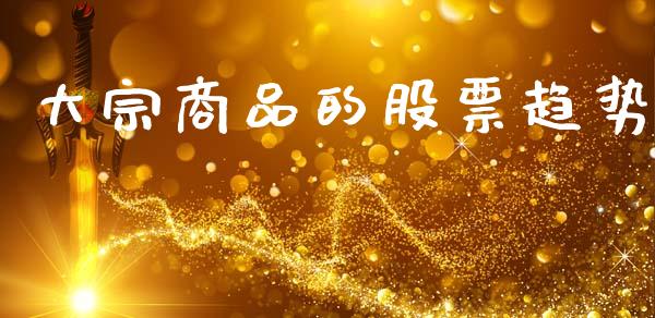 大宗商品的股票趋势_https://www.gongyisiwang.com_恒指期货_第1张