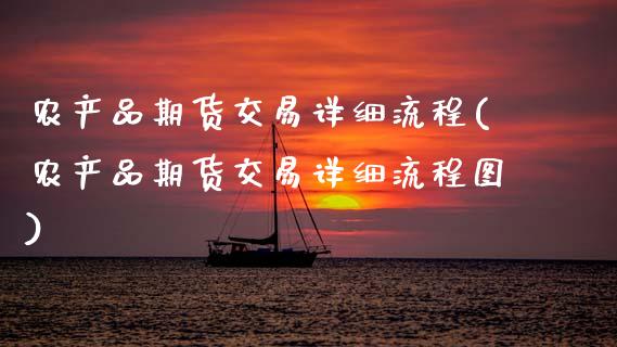 农产品期货交易详细流程(农产品期货交易详细流程图)_https://www.gongyisiwang.com_股指期货交易手续费_第1张
