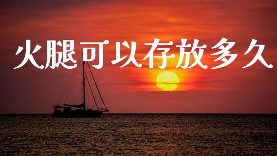 火腿可以存放多久_https://www.gongyisiwang.com_广发期货手续费_第1张