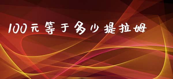 100元等于多少提拉姆_https://www.gongyisiwang.com_道指_第1张