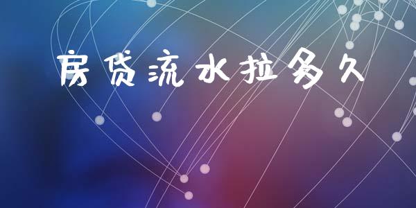 房贷流水拉多久_https://www.gongyisiwang.com_期货公司手续费排名_第1张
