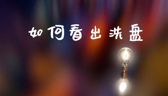 如何看出洗盘_https://www.gongyisiwang.com_股指期货交易手续费_第1张
