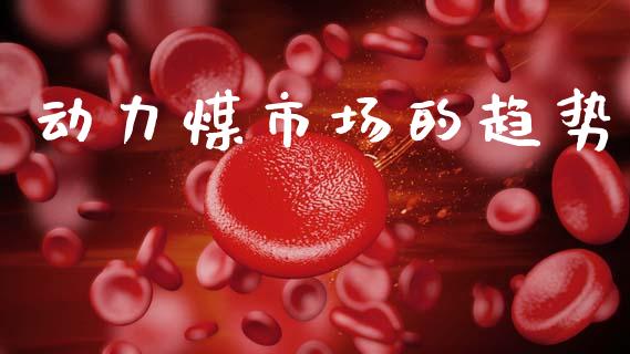 动力煤市场的趋势_https://www.gongyisiwang.com_股指期货_第1张