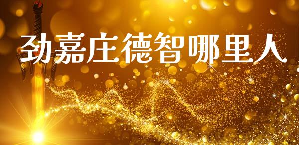 劲嘉庄德智哪里人_https://www.gongyisiwang.com_原油期货_第1张
