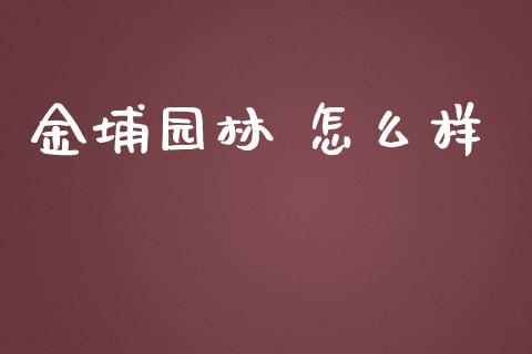 金埔园林 怎么样_https://www.gongyisiwang.com_原油期货_第1张