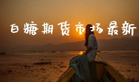 白糖期货市场最新_https://www.gongyisiwang.com_原油期货_第1张