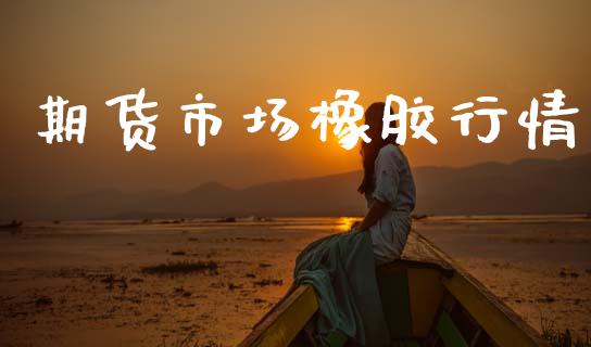 期货市场橡胶行情_https://www.gongyisiwang.com_道指_第1张