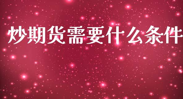 炒期货需要什么条件_https://www.gongyisiwang.com_焦炭期货手续费_第1张