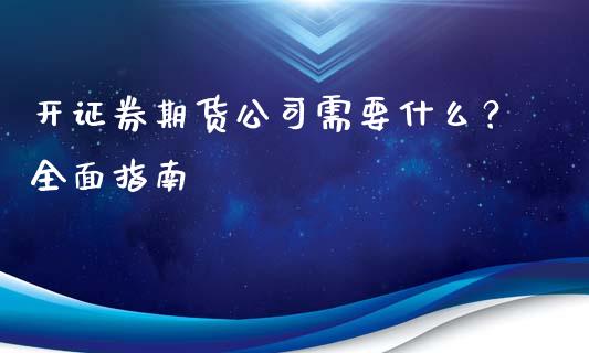 开证券期货公司需要什么？全面指南_https://www.gongyisiwang.com_恒指期货_第1张