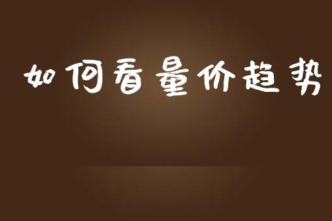 如何看量价趋势_https://www.gongyisiwang.com_期货公司手续费排名_第1张