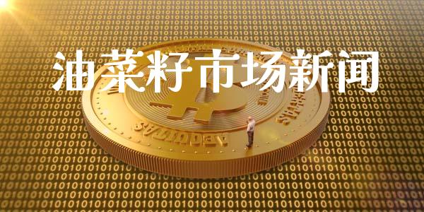 油菜籽市场新闻_https://www.gongyisiwang.com_股指期货_第1张
