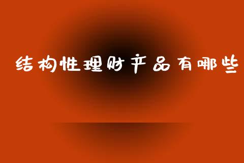 结构性理财产品有哪些_https://www.gongyisiwang.com_广发期货手续费_第1张
