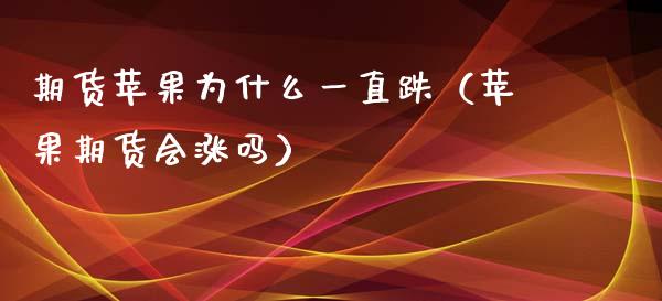 期货苹果为什么一直跌（苹果期货会涨吗）_https://www.gongyisiwang.com_股指期货交易手续费_第1张