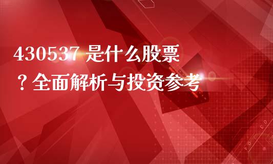 430537 是什么股票？全面解析与投资参考_https://www.gongyisiwang.com_原油期货_第1张