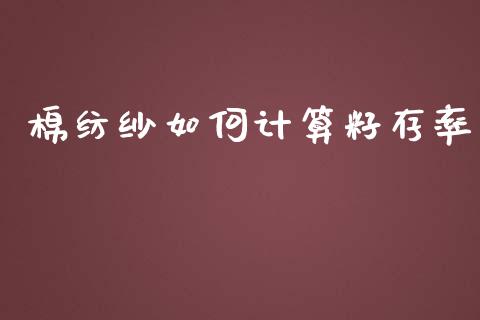 棉纺纱如何计算籽存率_https://www.gongyisiwang.com_广发期货手续费_第1张