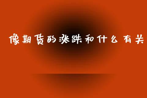 像期货的涨跌和什么有关_https://www.gongyisiwang.com_恒指期货_第1张