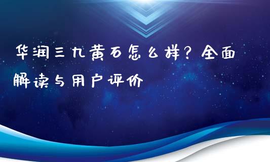 华润三九黄石怎么样？全面解读与用户评价_https://www.gongyisiwang.com_道指_第1张