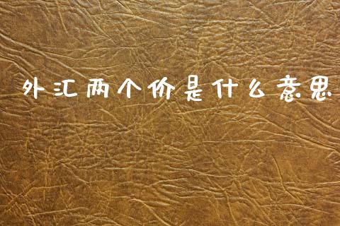 外汇两个价是什么意思_https://www.gongyisiwang.com_原油期货_第1张