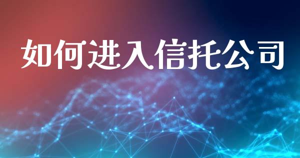 如何进入信托公司_https://www.gongyisiwang.com_焦炭期货手续费_第1张