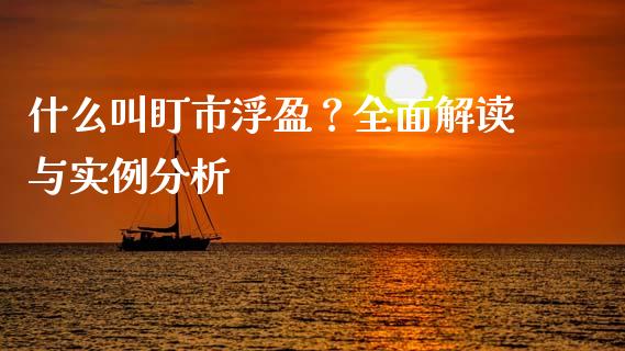 什么叫盯市浮盈？全面解读与实例分析_https://www.gongyisiwang.com_期货公司手续费排名_第1张