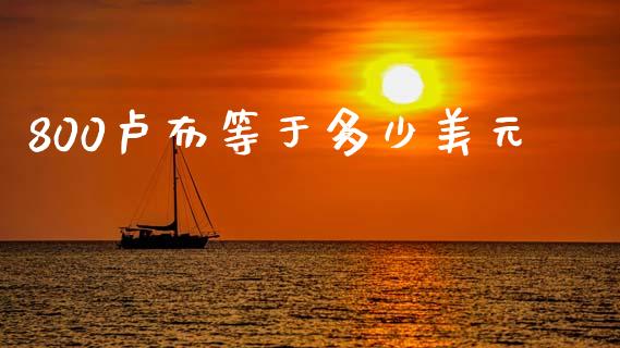 800卢布等于多少美元_https://www.gongyisiwang.com_股指期货_第1张