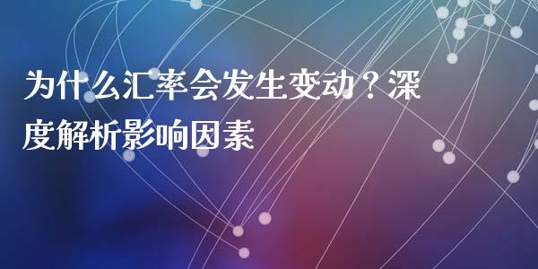 为什么汇率会发生变动？深度解析影响因素_https://www.gongyisiwang.com_广发期货手续费_第1张