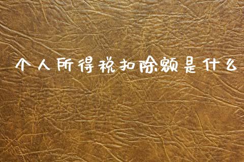 个人所得税扣除额是什么_https://www.gongyisiwang.com_焦炭期货手续费_第1张