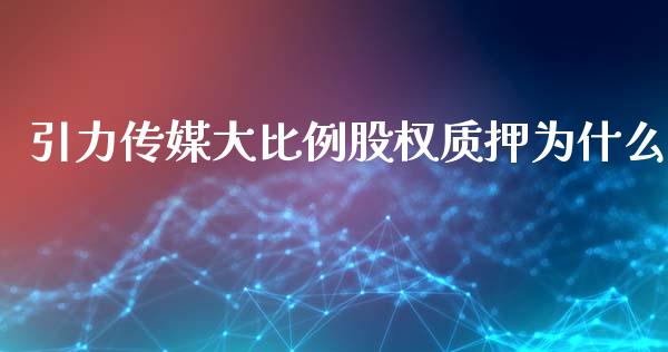 引力传媒大比例股权质押为什么_https://www.gongyisiwang.com_广发期货手续费_第1张