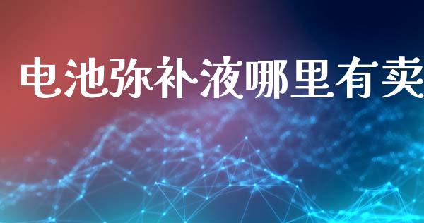 电池弥补液哪里有卖_https://www.gongyisiwang.com_恒指期货_第1张