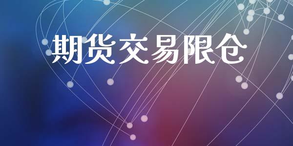期货交易限仓_https://www.gongyisiwang.com_焦炭期货手续费_第1张