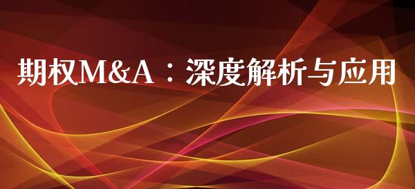 期权M&A:深度解析与应用_期货公司手续费排名_第1张_股指期货交易手续费_广发期货手续费_期货公司手续费排名_焦炭期货手续费 期权M&A:深度解析与应用_https://www.gongyisiwang.com_期货公司手续费排名_第1张