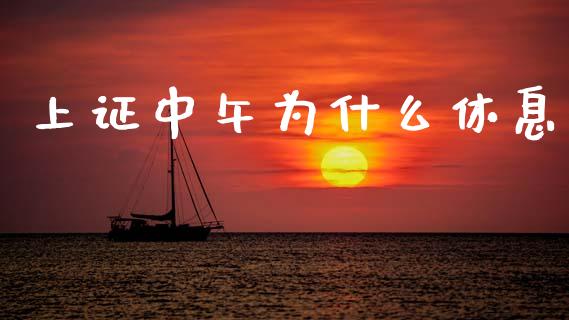 上证中午为什么休息_https://www.gongyisiwang.com_股指期货交易手续费_第1张