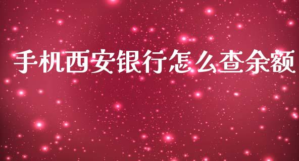 手机西安银行怎么查余额_https://www.gongyisiwang.com_原油期货_第1张