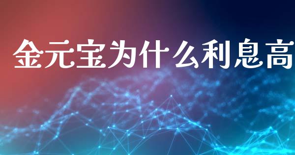 金元宝为什么利息高_https://www.gongyisiwang.com_恒指期货_第1张
