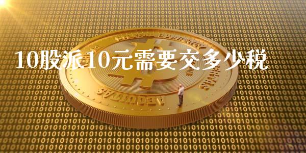 10股派10元需要交多少税_https://www.gongyisiwang.com_股指期货_第1张