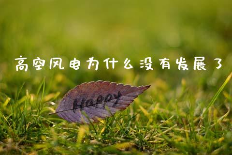 高空风电为什么没有发展了_https://www.gongyisiwang.com_期货公司手续费排名_第1张