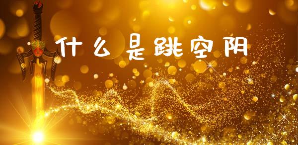 什么是跳空阴_原油期货_第1张_股指期货交易手续费_广发期货手续费_期货公司手续费排名_焦炭期货手续费 什么是跳空阴_https://www.gongyisiwang.com_原油期货_第1张