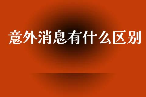 意外消息有什么区别_https://www.gongyisiwang.com_股指期货_第1张