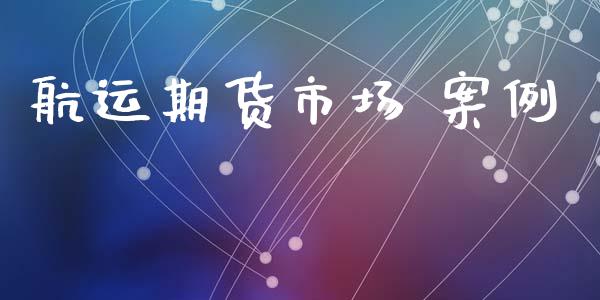 航运期货市场 案例_https://www.gongyisiwang.com_股指期货交易手续费_第1张