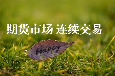 期货市场 连续交易_https://www.gongyisiwang.com_焦炭期货手续费_第1张